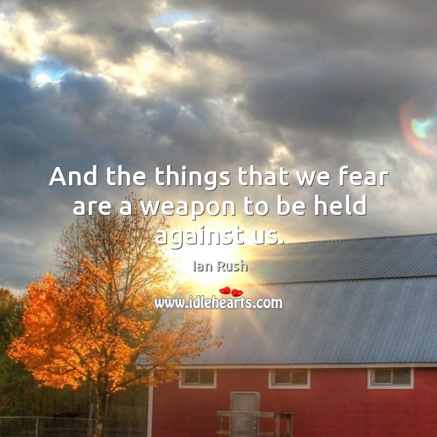 And the things that we fear are a weapon to be held against us. Image