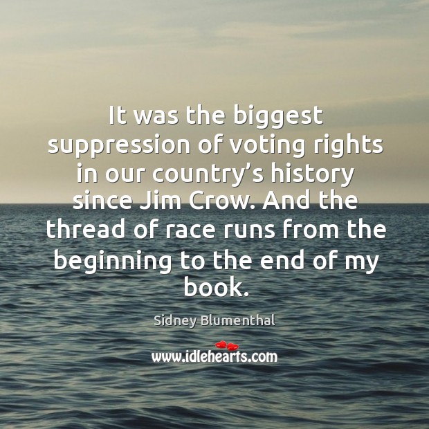 And the thread of race runs from the beginning to the end of my book. Vote Quotes Image