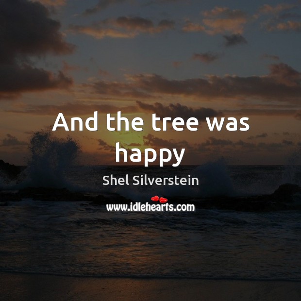 And the tree was happy Shel Silverstein Picture Quote