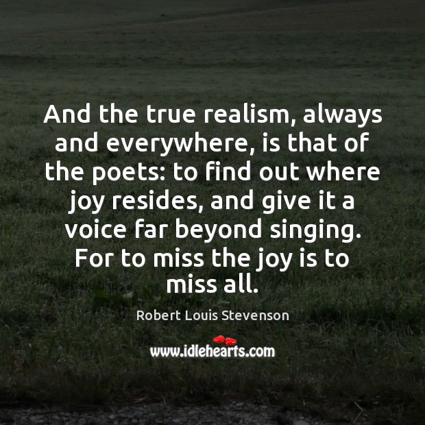 And the true realism, always and everywhere, is that of the poets: Robert Louis Stevenson Picture Quote