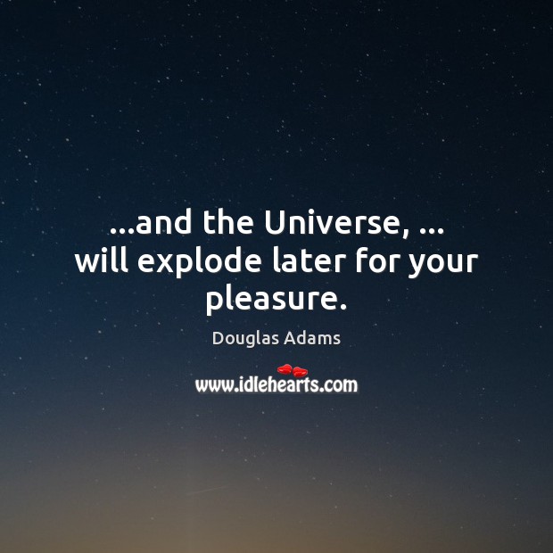 …and the Universe, … will explode later for your pleasure. Douglas Adams Picture Quote