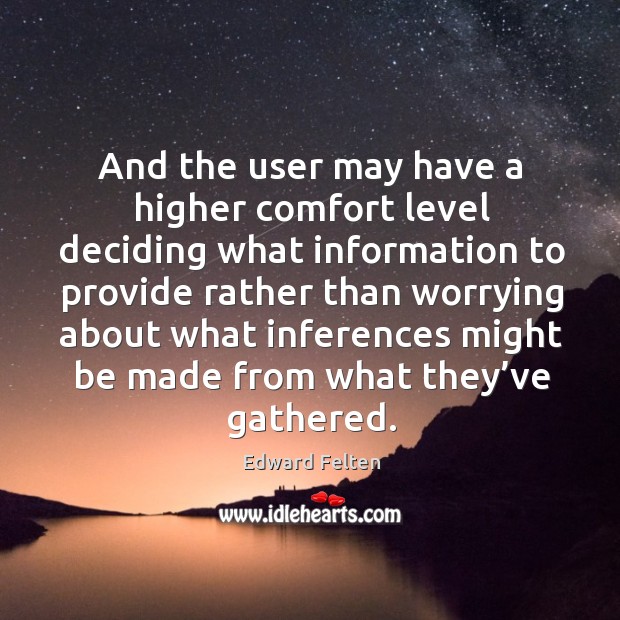 And the user may have a higher comfort level deciding what information to provide rather Edward Felten Picture Quote