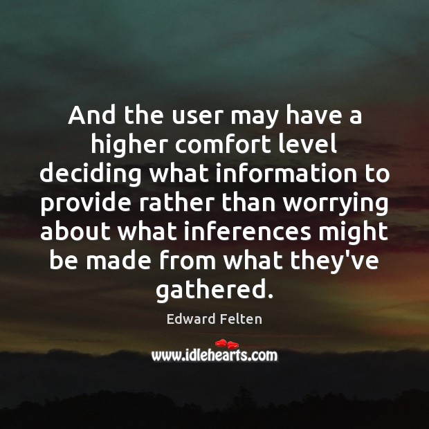 And the user may have a higher comfort level deciding what information Edward Felten Picture Quote