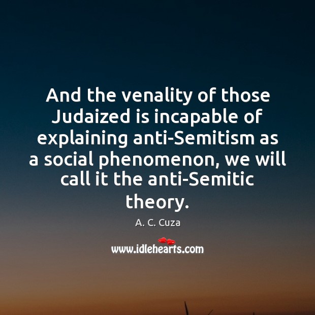 And the venality of those Judaized is incapable of explaining anti-Semitism as A. C. Cuza Picture Quote