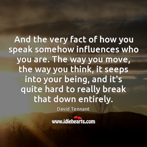 And the very fact of how you speak somehow influences who you David Tennant Picture Quote