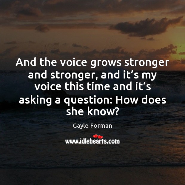 And the voice grows stronger and stronger, and it’s my voice Gayle Forman Picture Quote