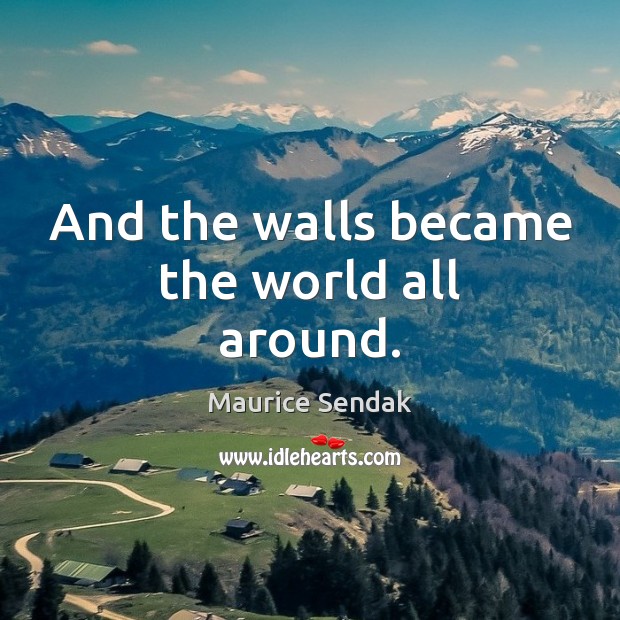 And the walls became the world all around. Maurice Sendak Picture Quote