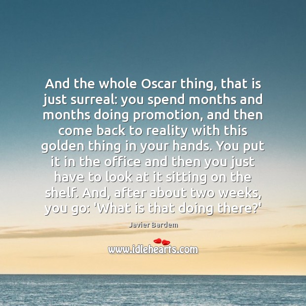 And the whole Oscar thing, that is just surreal: you spend months Javier Bardem Picture Quote