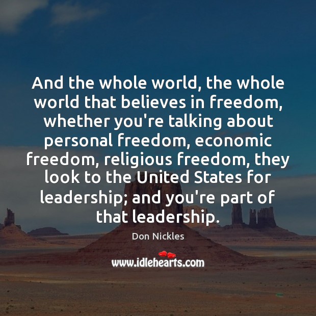 And the whole world, the whole world that believes in freedom, whether Don Nickles Picture Quote