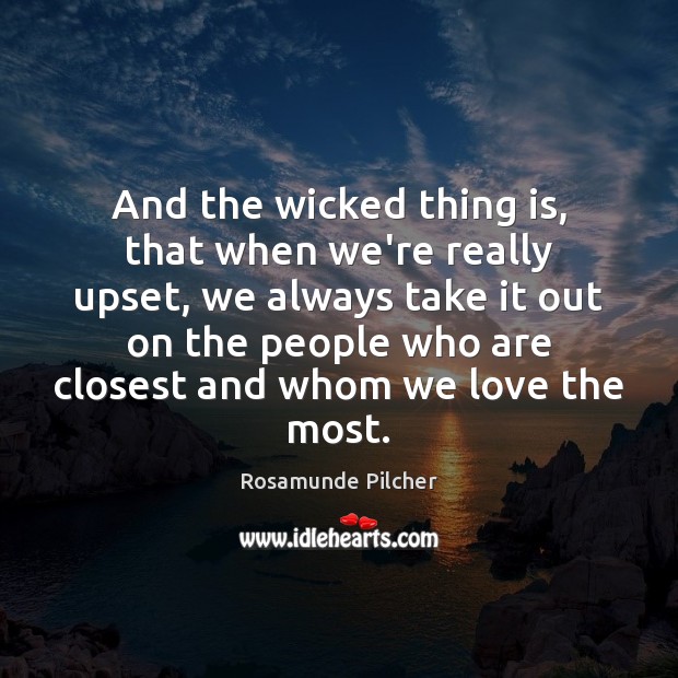 And the wicked thing is, that when we’re really upset, we always Image