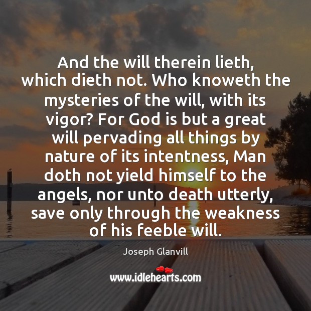 And the will therein lieth, which dieth not. Who knoweth the mysteries Joseph Glanvill Picture Quote
