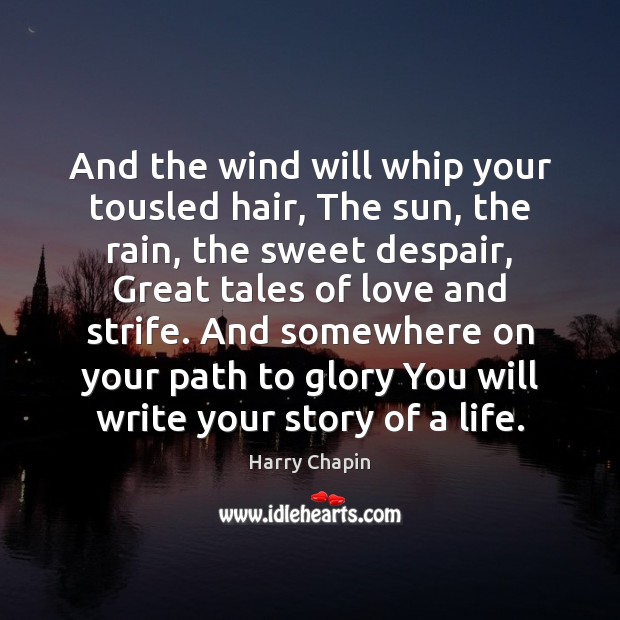 And the wind will whip your tousled hair, The sun, the rain, Harry Chapin Picture Quote
