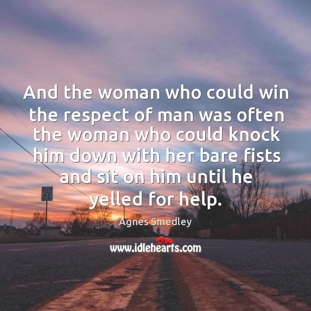 And the woman who could win the respect of man was often the woman who could Agnes Smedley Picture Quote