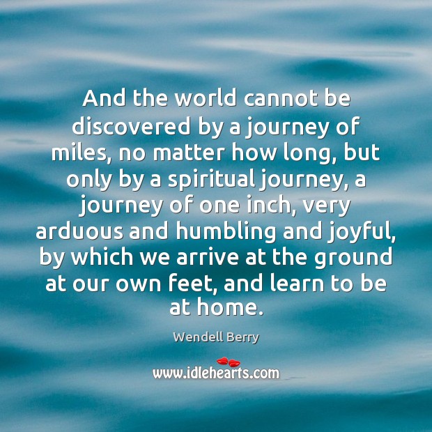 And the world cannot be discovered by a journey of miles, no Wendell Berry Picture Quote