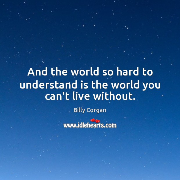 And the world so hard to understand is the world you can’t live without. Billy Corgan Picture Quote
