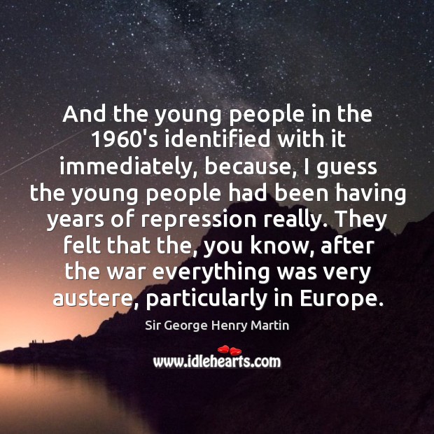 And the young people in the 1960’s identified with it immediately, because Sir George Henry Martin Picture Quote