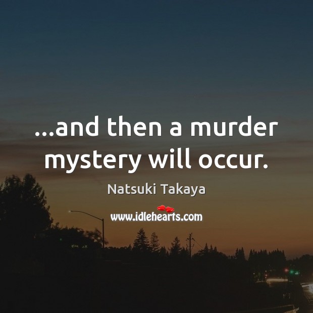 …and then a murder mystery will occur. Natsuki Takaya Picture Quote