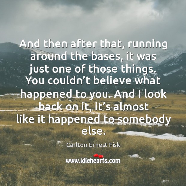 And then after that, running around the bases, it was just one of those things. Carlton Ernest Fisk Picture Quote