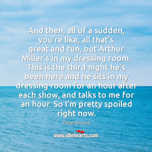 And then, all of a sudden, you’re like, all that’s great and fun, but arthur miller’s in my dressing room. Image
