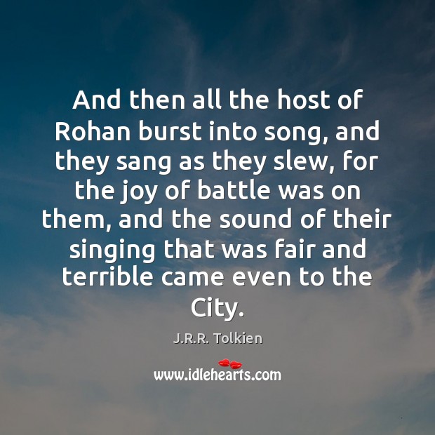 And then all the host of Rohan burst into song, and they J.R.R. Tolkien Picture Quote