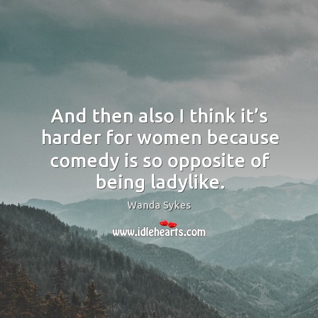 And then also I think it’s harder for women because comedy is so opposite of being ladylike. Image