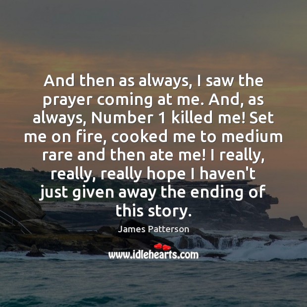 And then as always, I saw the prayer coming at me. And, James Patterson Picture Quote