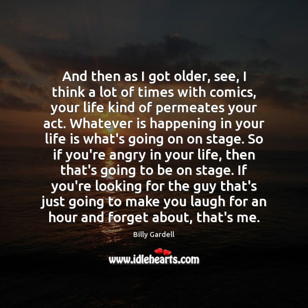 And then as I got older, see, I think a lot of Life Quotes Image
