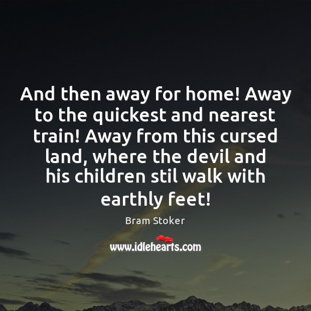 And then away for home! Away to the quickest and nearest train! Bram Stoker Picture Quote