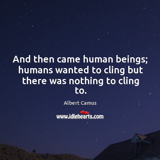 And then came human beings; humans wanted to cling but there was nothing to cling to. Image