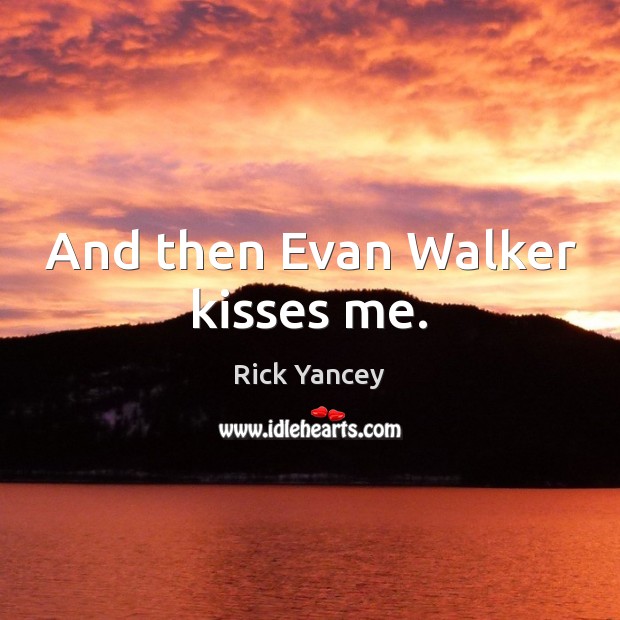 And then Evan Walker kisses me. Rick Yancey Picture Quote
