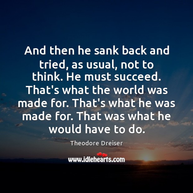 And then he sank back and tried, as usual, not to think. Theodore Dreiser Picture Quote