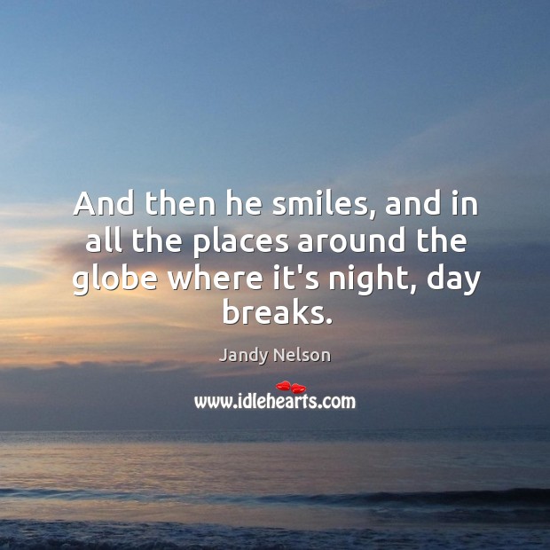 And then he smiles, and in all the places around the globe where it’s night, day breaks. Image