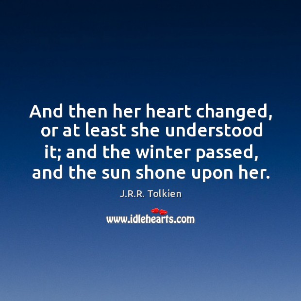 And then her heart changed, or at least she understood it; and J.R.R. Tolkien Picture Quote