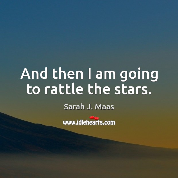 And then I am going to rattle the stars. Sarah J. Maas Picture Quote