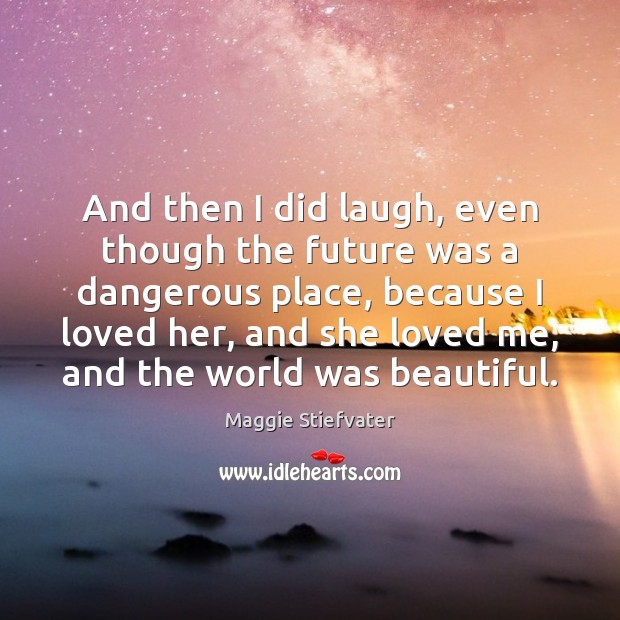 And then I did laugh, even though the future was a dangerous Maggie Stiefvater Picture Quote