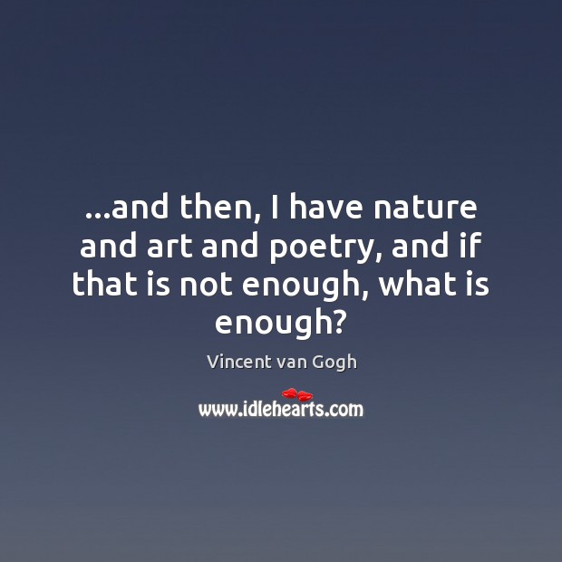 …and then, I have nature and art and poetry, and if that is not enough, what is enough? Vincent van Gogh Picture Quote