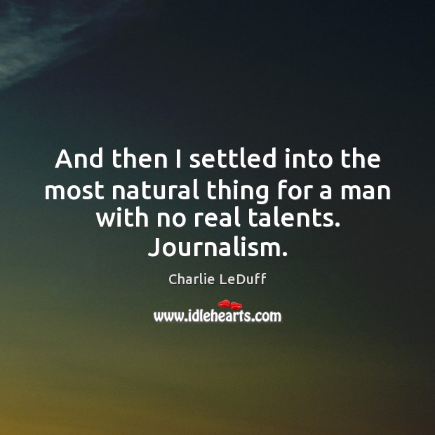 And then I settled into the most natural thing for a man with no real talents. Journalism. Charlie LeDuff Picture Quote
