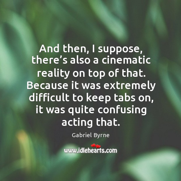 And then, I suppose, there’s also a cinematic reality on top of that. Gabriel Byrne Picture Quote