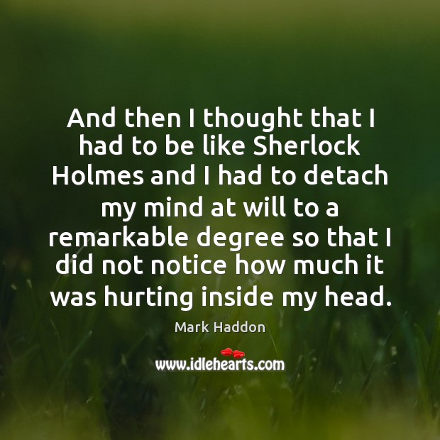 And then I thought that I had to be like Sherlock Holmes Mark Haddon Picture Quote