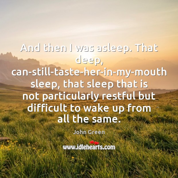 And then I was asleep. That deep, can-still-taste-her-in-my-mouth sleep, that sleep that John Green Picture Quote