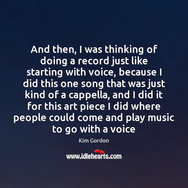 And then, I was thinking of doing a record just like starting Kim Gordon Picture Quote