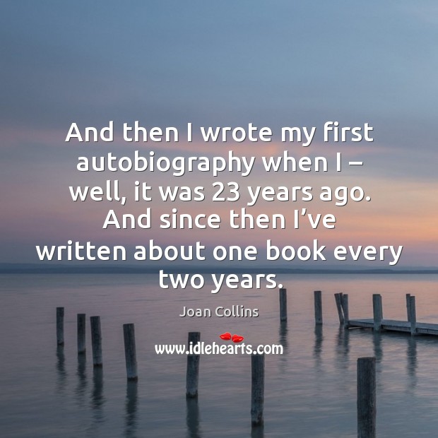 And then I wrote my first autobiography when I – well, it was 23 years ago. Joan Collins Picture Quote