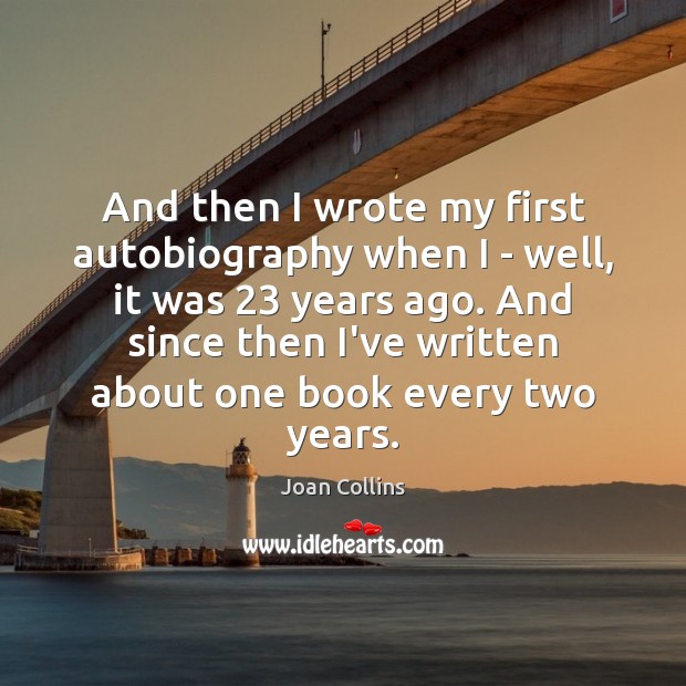 And then I wrote my first autobiography when I – well, it Joan Collins Picture Quote