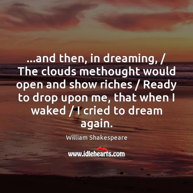 …and then, in dreaming, / The clouds methought would open and show riches / William Shakespeare Picture Quote