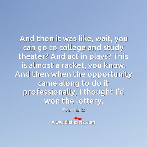 And then it was like, wait, you can go to college and Tom Hanks Picture Quote