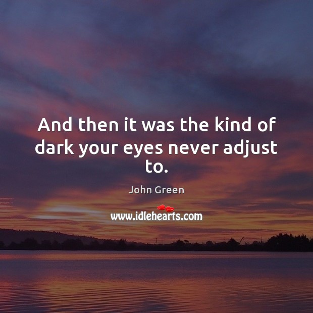 And then it was the kind of dark your eyes never adjust to. John Green Picture Quote