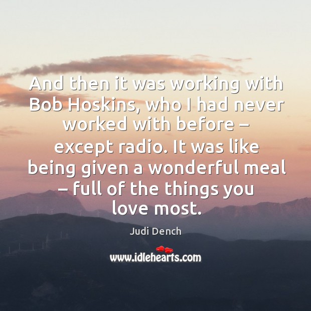 And then it was working with bob hoskins, who I had never worked with before Judi Dench Picture Quote