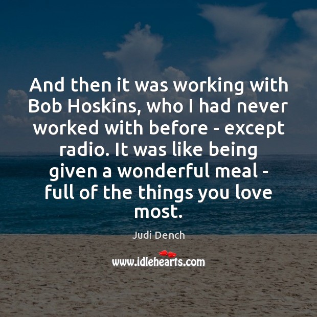 And then it was working with Bob Hoskins, who I had never Judi Dench Picture Quote