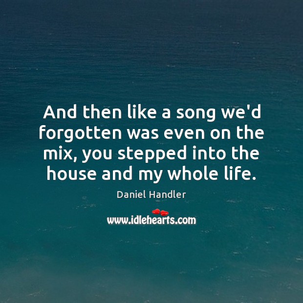 And then like a song we’d forgotten was even on the mix, Daniel Handler Picture Quote