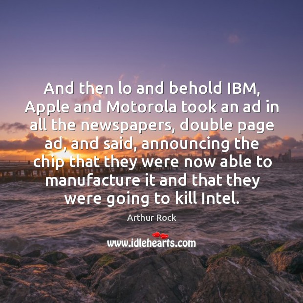 And then lo and behold ibm, apple and motorola took an ad in all the newspapers Arthur Rock Picture Quote